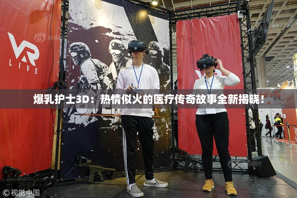 爆乳护士3D：热情似火的医疗传奇故事全新揭晓！