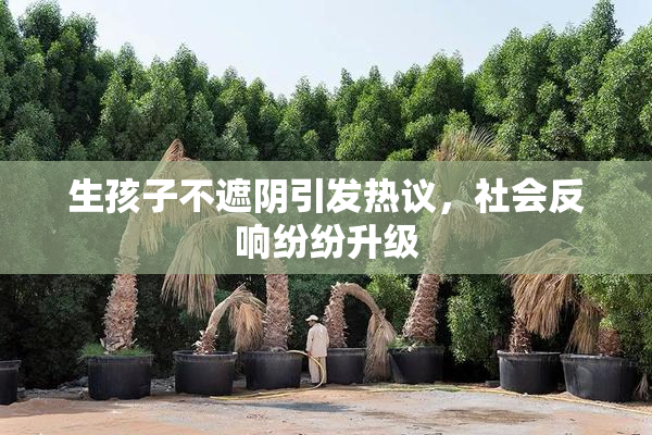 生孩子不遮阴引发热议，社会反响纷纷升级