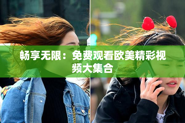 畅享无限：免费观看欧美精彩视频大集合