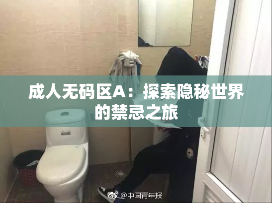 成人无码区A：探索隐秘世界的禁忌之旅