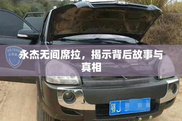 永杰无间席拉，揭示背后故事与真相