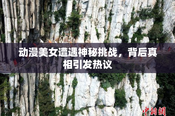 动漫美女遭遇神秘挑战，背后真相引发热议