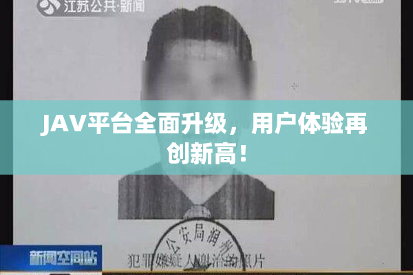 JAV平台全面升级，用户体验再创新高！
