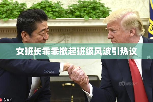 女班长乖乖掀起班级风波引热议