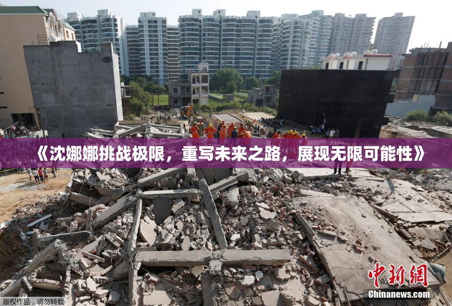 《沈娜娜挑战极限，重写未来之路，展现无限可能性》