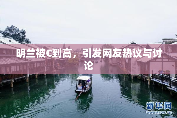 明兰被C到高，引发网友热议与讨论