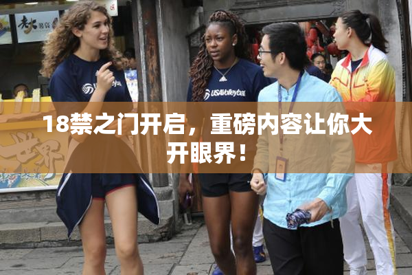 18禁之门开启，重磅内容让你大开眼界！