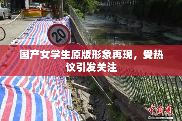 国产女学生原版形象再现，受热议引发关注