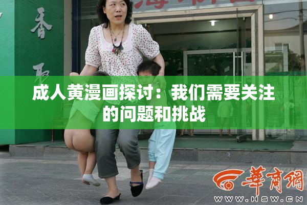 成人黄漫画探讨：我们需要关注的问题和挑战