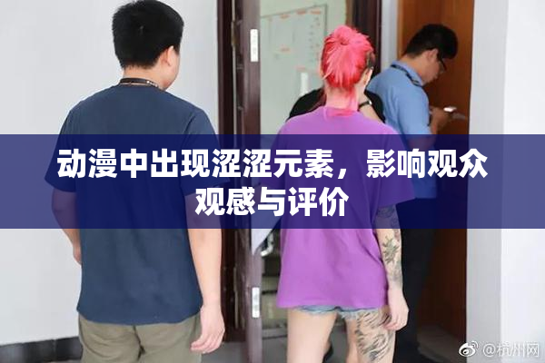 动漫中出现涩涩元素，影响观众观感与评价