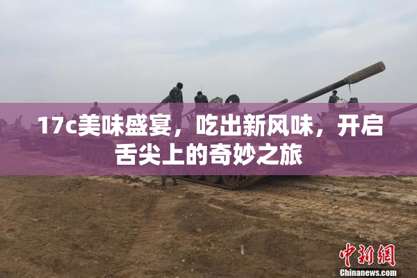 17c美味盛宴，吃出新风味，开启舌尖上的奇妙之旅