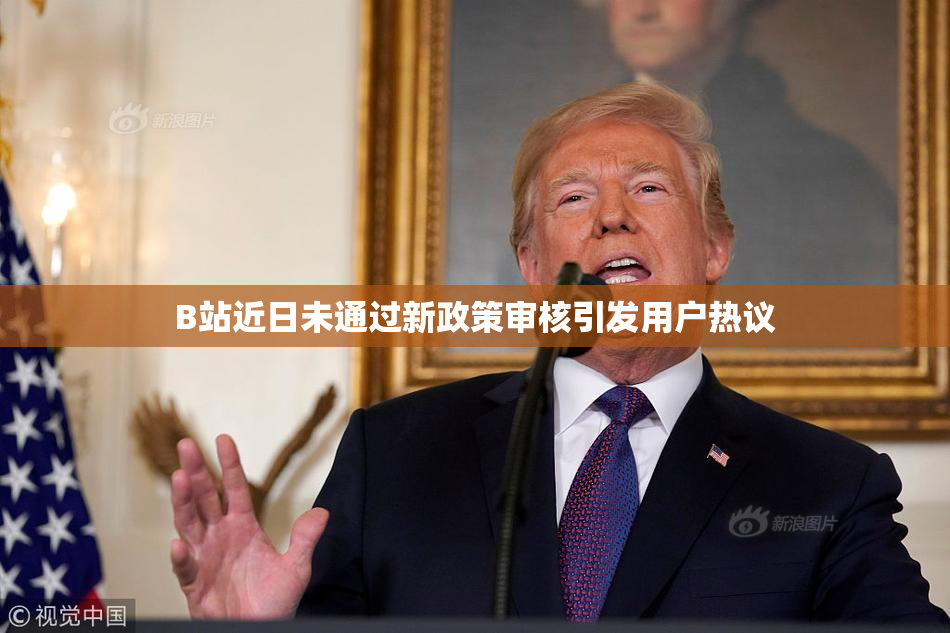 B站近日未通过新政策审核引发用户热议