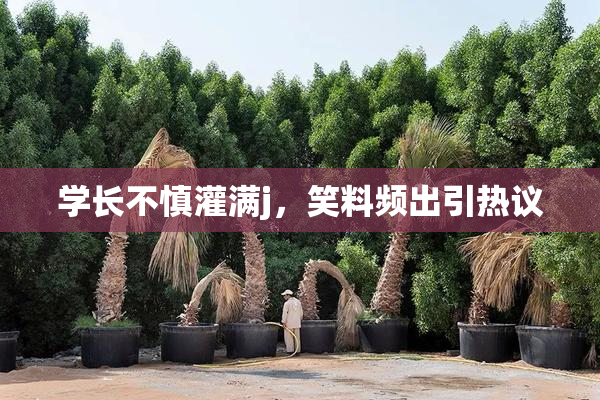 学长不慎灌满j，笑料频出引热议