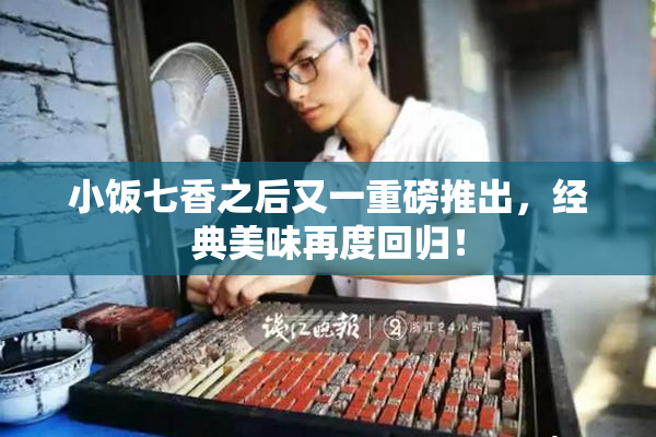 小饭七香之后又一重磅推出，经典美味再度回归！