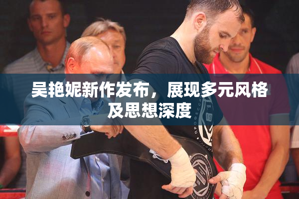 吴艳妮新作发布，展现多元风格及思想深度