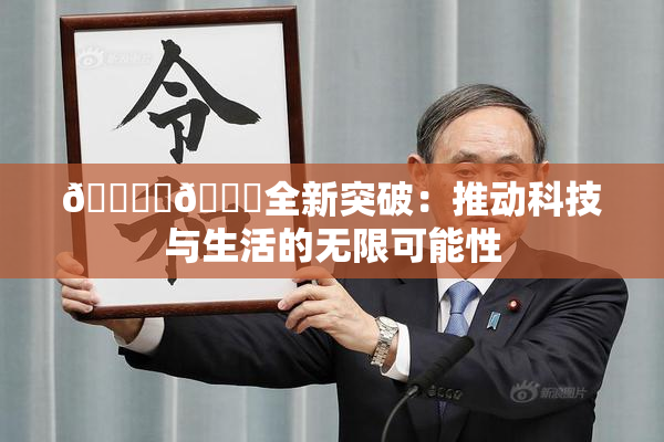 🔞‌🍌全新突破：推动科技与生活的无限可能性
