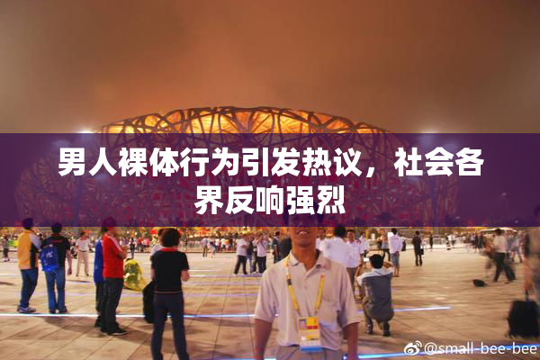 男人裸体行为引发热议，社会各界反响强烈