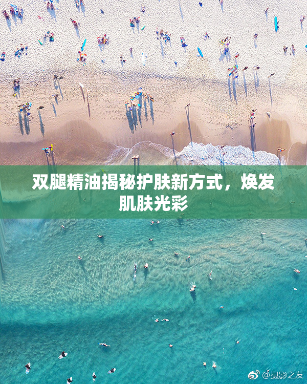双腿精油揭秘护肤新方式，焕发肌肤光彩