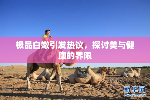 极品白嫩引发热议，探讨美与健康的界限