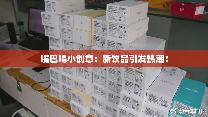 嘴巴喝小创意：新饮品引发热潮！