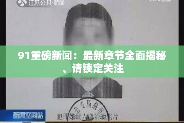 91重磅新闻：最新章节全面揭秘、请锁定关注