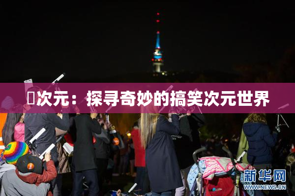 囧次元：探寻奇妙的搞笑次元世界