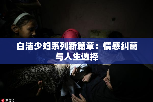 白洁少妇系列新篇章：情感纠葛与人生选择
