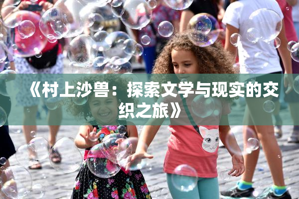 《村上沙兽：探索文学与现实的交织之旅》