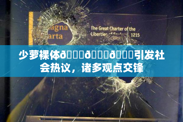 少萝裸体🔞🔞🔞引发社会热议，诸多观点交锋