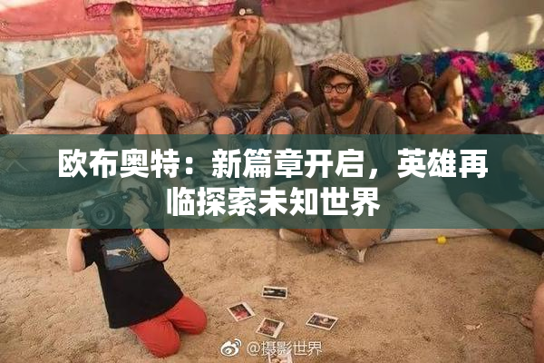 欧布奥特：新篇章开启，英雄再临探索未知世界