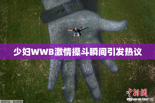 少妇WWB激情搡斗瞬间引发热议