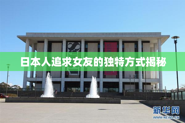 日本人追求女友的独特方式揭秘