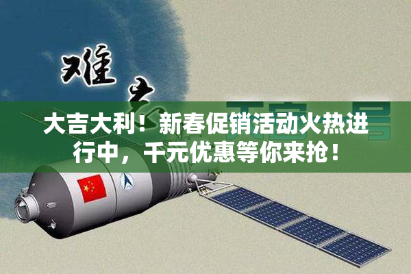 大吉大利！新春促销活动火热进行中，千元优惠等你来抢！