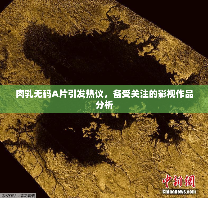 肉乳无码A片引发热议，备受关注的影视作品分析