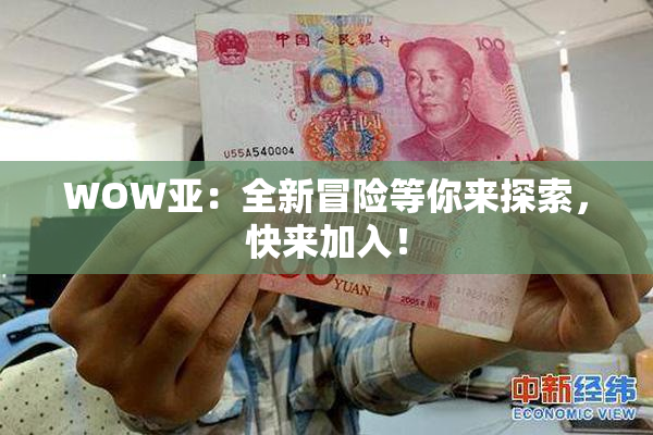 WOW亚：全新冒险等你来探索，快来加入！