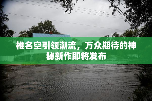 椎名空引领潮流，万众期待的神秘新作即将发布