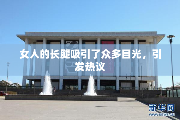 女人的长腿吸引了众多目光，引发热议