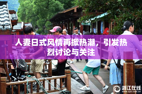 人妻日式风情再掀热潮，引发热烈讨论与关注