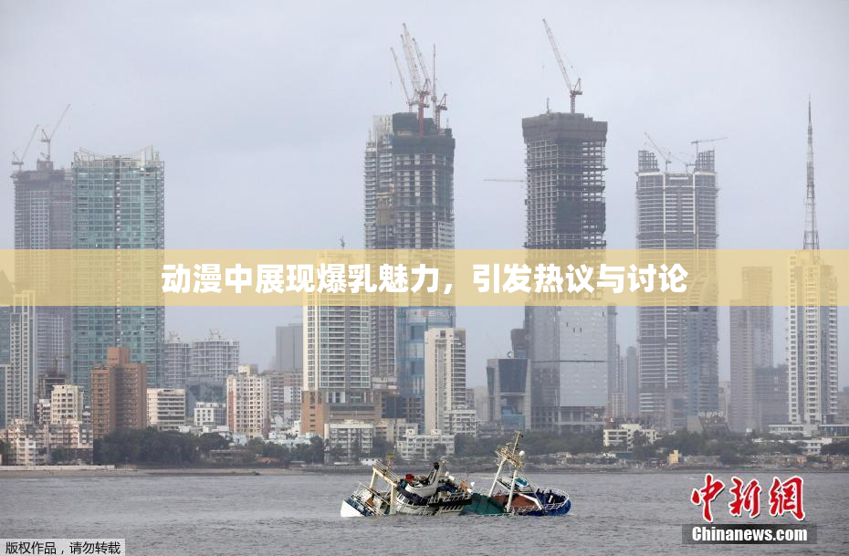 动漫中展现爆乳魅力，引发热议与讨论