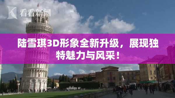 陆雪琪3D形象全新升级，展现独特魅力与风采！