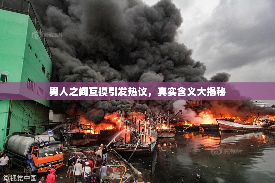 男人之间互摸引发热议，真实含义大揭秘