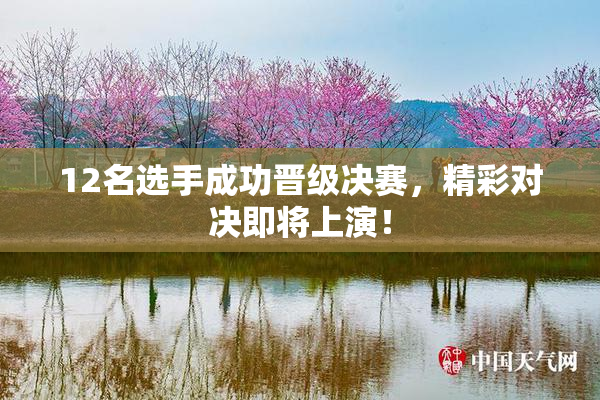 12名选手成功晋级决赛，精彩对决即将上演！