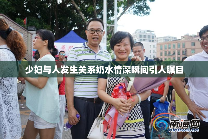 少妇与人发生关系奶水情深瞬间引人瞩目