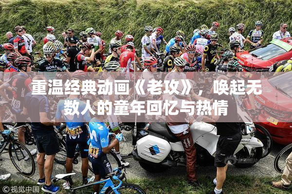 重温经典动画《老攻》，唤起无数人的童年回忆与热情