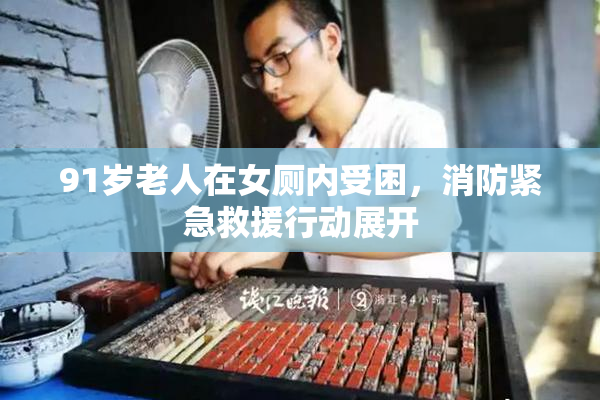 91岁老人在女厕内受困，消防紧急救援行动展开