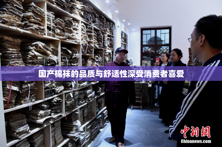 国产棉袜的品质与舒适性深受消费者喜爱
