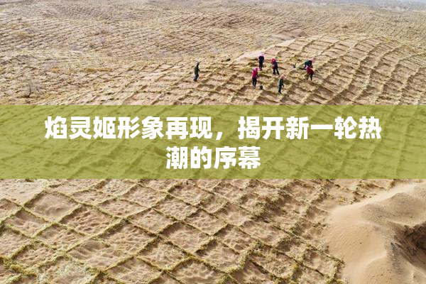 焰灵姬形象再现，揭开新一轮热潮的序幕