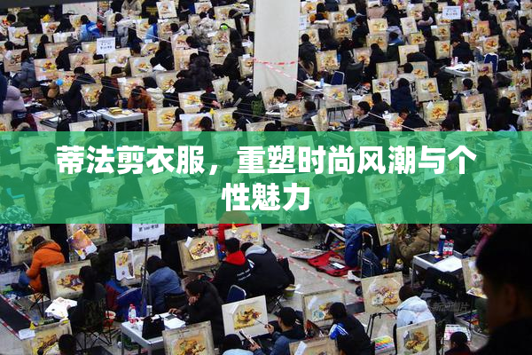 蒂法剪衣服，重塑时尚风潮与个性魅力