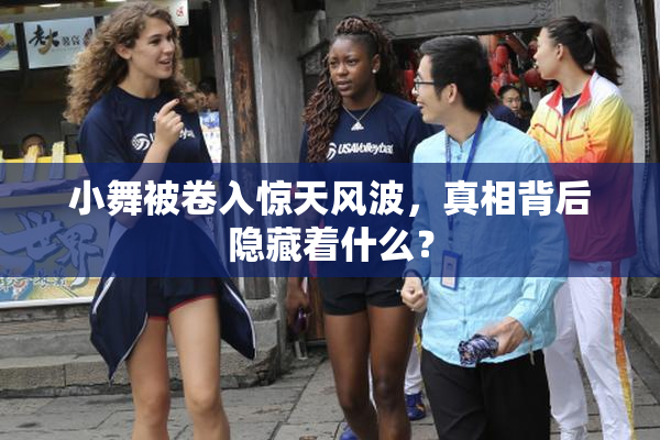 小舞被卷入惊天风波，真相背后隐藏着什么？