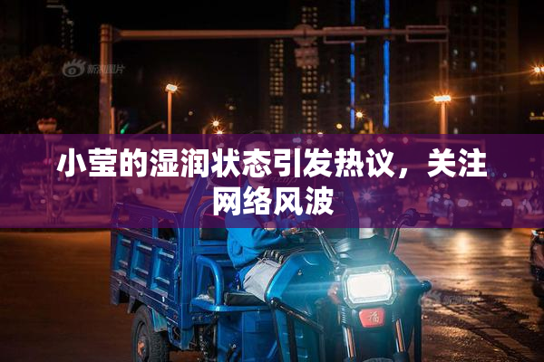 小莹的湿润状态引发热议，关注网络风波